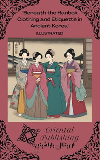 Beneath the Hanbok : Clothing and Etiquette in Ancient Korea - Oriental Publishing