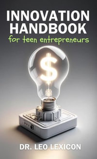 Innovation Handbook for Teen Entrepreneurs : Strategies, Tools and Resources to Transform your Vision into Reality - Dr. Leo Lexicon