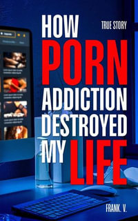 How Porn Addiction Destroyed My Life - Frank V.