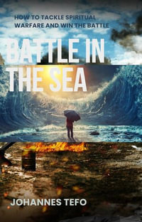 Battle In The Sea : How To Tackle Spiritual Warfare And Win The Battle - Johannes Tefo