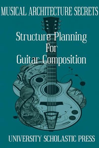 Musical Architecture Secrets: Structure Planning For Guitar Composition : Guitar Composition Blueprint - University Scholastic Press