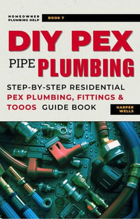 DIY Pex Pipe Plumbing: Step-By-Step Residential Pex Plumbing, Fittings and Tools Guide Book : Homeowner Plumbing Help, #7 - Harper Wells
