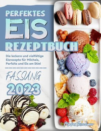 Perfektes Eis Rezeptbuch : Die leckere und vielfaltige Eisrezepte fur Milcheis, Parfaits und Eis am Stiel - Markus Eisenhauer