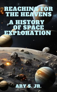 Reaching for the Heavens A History of Space Exploration - Ary S. Jr.