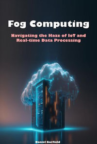 Fog Computing : Navigating the Haze of IoT and Real-time Data Processing - Daniel Garfield