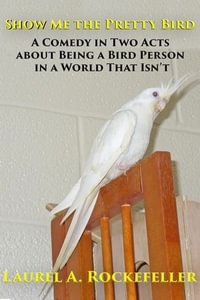 Show Me the Pretty Bird : Life with Cockatiels, #4 - Laurel A. Rockefeller
