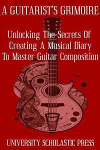 A Guitarist's Grimoire: Unlocking The Secrets Of Creating A Musical Diary To Master Guitar Composition : Guitar Composition Blueprint - University Scholastic Press