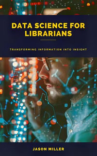 Data Science for Librarians : Transforming Information into Insight - Jason Miller