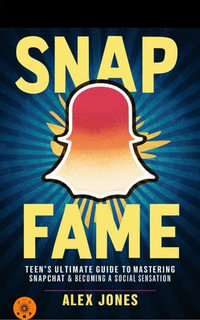 Snap Fame: Teen's Ultimate Guide to Mastering Snapchat & Becoming a Social Sensation : FAST & EASY LEARNING SOCIAL MEDIA FOR BEGINNERS, #5 - Alex Jones