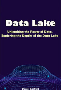 Data Lake : Unleashing the Power of Data. Exploring the Depths of the Data Lake - Daniel Garfield