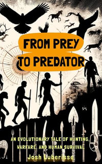 From Prey to Predator : An Evolutionary Tale of Hunting, Warfare, and Human Survival - Josh Luberisse