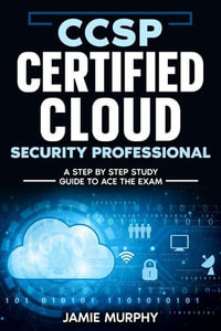 CCSP Certified Cloud Security Professional A Step by Step Study Guide to Ace the Exam - Jamie Murphy