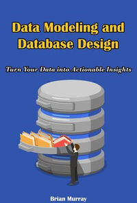 Data Modeling and Database Design : Turn Your Data into Actionable Insights - Brian Murray
