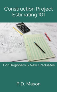 Construction Project Estimating 101 : For Beginners & New Graduates - P.D. Mason