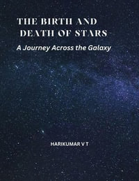 The Birth and Death of Stars : A Journey Across the Galaxy - HARIKUMAR V T