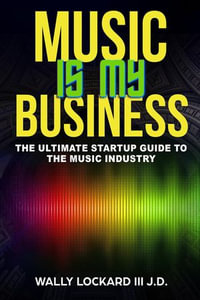 Music Is My Business : The Ultimate Startup Guide to the Music Industry - Wally Lockard III