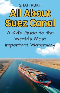 All About Suez Canal : A Kid's Guide to the World's Most Important Waterway - Shah Rukh