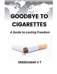 Goodbye to Cigarettes : A Guide to Lasting Freedom - V T SREEKUMAR