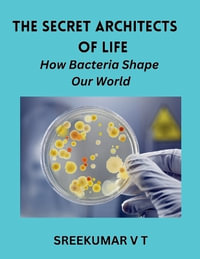 The Secret Architects of Life : How Bacteria Shape Our World - SREEKUMAR V T