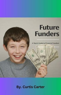 Future Funders : A Teen's Guide to Financial Freedom - Curtis Carter