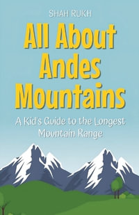 All About Andes Mountains : A Kid's Guide to the Longest Mountain Range - Shah Rukh