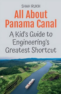 All About Panama Canal : A Kid's Guide to Engineering's Greatest Shortcut - Shah Rukh