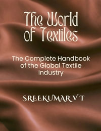 The World of Textiles : The Complete Handbook of the Global Textile Industry - SREEKUMAR V T