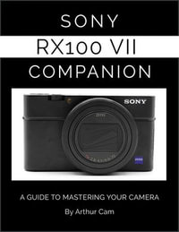 Sony RX100 VII Companion : A Guide to Mastering Your Camera - Arthur Cam