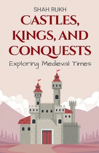 Castles, Kings, and Conquests : Exploring Medieval Times - Shah Rukh