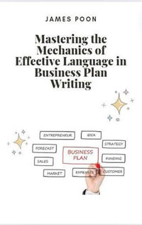 Mastering the Mechanics of Effective Language in Business Plan Writing - James Poon