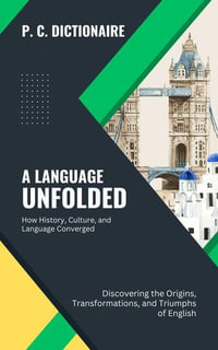 A Language Unfolded-How History, Culture, and Language Converged: Discovering the Origins, Transformations, and Triumphs of English : The Grammar Bible: Mastering the Rules and Conventions of English, #1 - P. C. Dictionaire