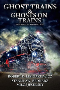 Ghost Trains & Ghosts on Trains; Expanded Second Edition - Robert K. Lesniakiewicz