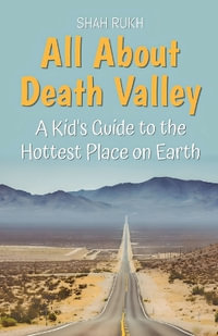 All About Death Valley : A Kid's Guide to the Hottest Place on Earth - Shah Rukh