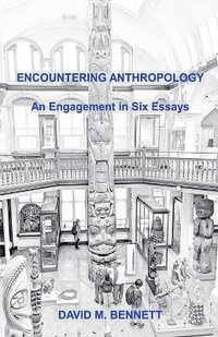 Encountering Anthropology : An Engagement in Six Essays - David M. Bennett