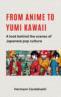 From Anime to Yumi Kawaii : A look behind the scenes of Japanese pop culture - Hermann Candahashi