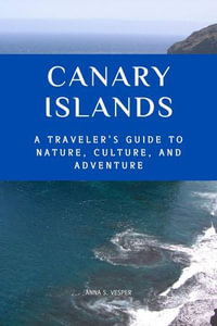 Canary Islands A Traveler's Guide to Nature, Culture, and Adventure - Anna S. Vesper
