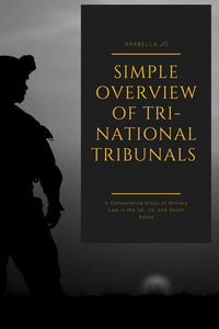 Tri-National Tribunals : A Comparative Study of Military Law in the UK, US, and South Korea - Arabella Jo