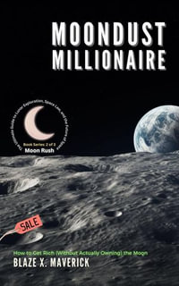 Moondust Millionaire: How to Get Rich (Without Actually Owning) the Moon : Moon Rush: The Ultimate Guide to Lunar Exploration, Space Law, and the Future of Space, #2 - Blaze X. Maverick