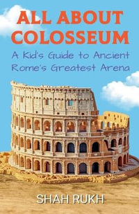 All About Colosseum : A Kid's Guide to Ancient Rome's Greatest Arena - Shah Rukh