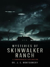 Unveiling Skinwalker Ranch : An In-Depth Investigation into Paranormal Phenomena and Government Interest - Dr. J. E. Montgomery