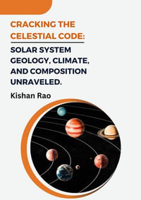 Cracking the Celestial Code : Solar System Geology, Climate, and Composition Unraveled. - Kishan Rao