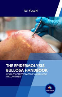 The Epidermolysis Bullosa Handbook : Insights, Care Strategies, and Living Well with EB - Dr. Yuto N