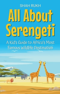 All About Serengeti : A Kid's Guide to Africa's Most Famous Wildlife Destination - Shah Rukh