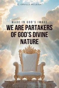 Made in God's Image : We are Partakers of God's Divine Nature - C.Orville McLeish