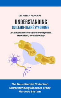 Understanding Guillain-Barre Syndrome: A Comprehensive Guide to Diagnosis, Treatment, and Recovery : The NeuroHealth Collection: Understanding Diseases of the Nervous System, #14 - Dr. Nilesh Panchal