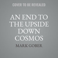 An End to the Upside Down Cosmos : Rethinking the Big Bang, Heliocentrism, the Lights in the Skyand Where We Live, Library Edition - Mark Gober