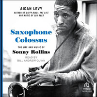 Saxophone Colossus : The Life and Music of Sonny Rollins - Aidan Levy