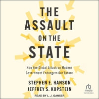 The Assault on the State : How the Global Attack on Modern Government Endangers Our Future - Stephen E. Hanson