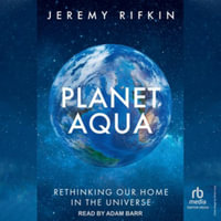 Planet Aqua : Rethinking Our Home in the Universe, Library Edition - Jeremy Rifkin