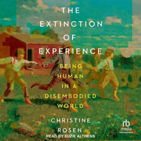 The Extinction of Experience : Being Human in a Disembodied World - Christine Rosen